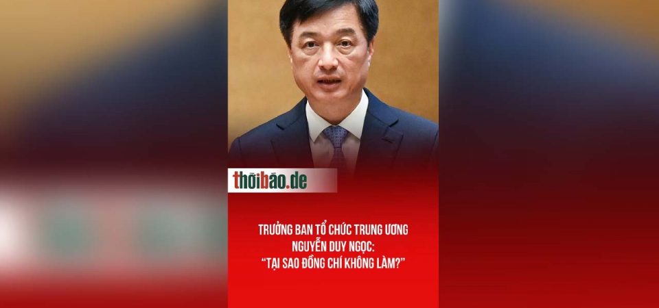 Trưởng ban tổ chức trung ương Nguyễn Duy Ngọc: “Tại sao đồng chí không làm?”