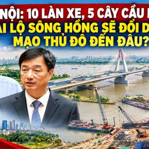 하노이: 10차로, 5개의 새 다리 — 홍강 대도로가 수도의 모습을 얼마나 바꿀까?